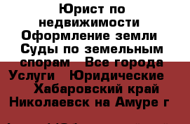 Юрист по недвижимости. Оформление земли. Суды по земельным спорам - Все города Услуги » Юридические   . Хабаровский край,Николаевск-на-Амуре г.